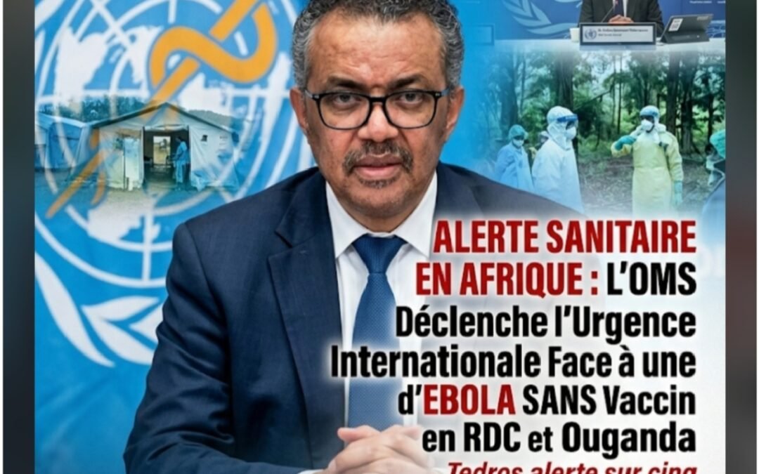 ALERTE SANITAIRE EN AFRIQUE : L’OMS Déclenche l’Urgence Internationale Face à une Épidémie d’Ebola Sans Vaccin en RDC et en Ouganda