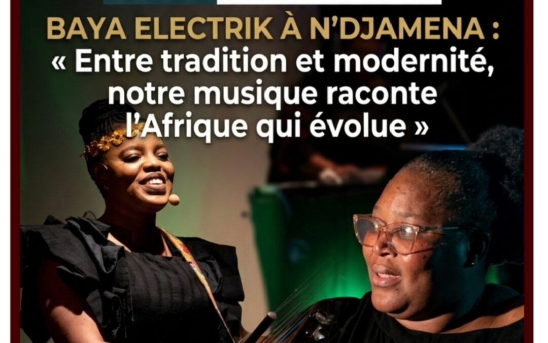BAYA ELECTRIK À N’DJAMENA : « Entre tradition et modernité, notre musique raconte l’Afrique qui évolue »
